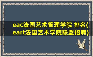 eac法国艺术管理学院 排名(eart法国艺术学院联盟招聘)